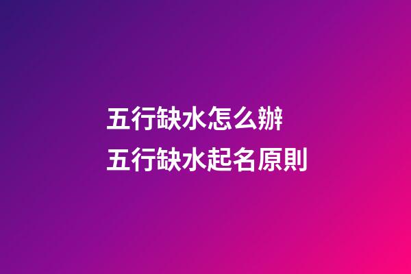 五行缺水怎么辦 五行缺水起名原則